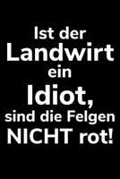 Ist der Landwirt ein Idiot, sind die Felgen nicht rot!: A5 liniertes Notizbuch f�r einen Landwirt oder Lohner in der Landwirtschaft als Geschenk 1079150838 Book Cover
