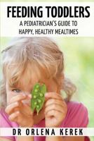 Feeding Toddlers.: A Pediatrician's Guide to Happy and Healthy Meal Times. 1539379493 Book Cover