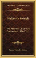 Huldreich Zwingli: The Reformer Of German Switzerland 1484-1581 1010424297 Book Cover