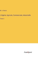 L'Algérie; Agricole, Commerciale, Industrielle: Tome 3 3382706474 Book Cover