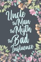 Uncle The Man The Myth The Bad Influence: Funny Joke Appreciation Gift for Uncles Gag Notebook Journal Diary 1070167053 Book Cover