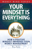 Your Mindset Is Everything: How A Positive Mindset Improves Your Money Management B08VYBPSR4 Book Cover