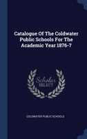 Catalogue Of The Coldwater Public Schools For The Academic Year 1876-7 1340483955 Book Cover