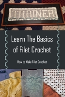 Learn The Basics of Filet Crochet: How to Make Filet Crochet B09SP1FP27 Book Cover