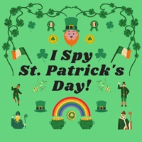 I Spy St. Patrick's Day!: A Fun St. Patrick's Day Themed I Spy Book Guessing Game for 2-4 Year Old Kids B084Z4JQFK Book Cover