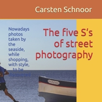 The five S‘s of street photography: Nowadays photos taken by the seaside, while shopping, with style, ... to be discovered B0DSJ4FN5H Book Cover