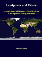 Landpower and Crises: Army Roles and Missions in Smaller-Scale Contingencies During the 1990s 1312376627 Book Cover