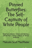 Pinned Butterflies: The Self-Captivity of White People: Sharing Lessons I Have Learned As a White Man Living in Black & White America 1699658978 Book Cover