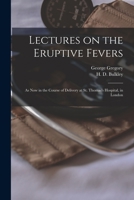 Lectures on the Eruptive Fevers: as Now in the Course of Delivery at St. Thomas's Hospital, in London 1014132584 Book Cover