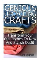 Genious Upcycling Crafts: Transform Your Old Clothes To New And Stylish Outfit 1975861701 Book Cover