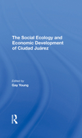 The Social Ecology and Economic Development of Ciudad Juarez 0367295822 Book Cover