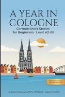 A Year in Cologne - German Short Stories for Beginners: 24 Easy Stories to Learn German – Level A2–B1, with Bold Keywords, English Word Lists, Comprehension Questions & Grammar B0HB4G11RC Book Cover