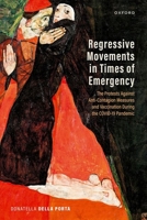 Regressive Movements in Times of Emergency: The Protests Against Anti-Contagion Measures and Vaccination During the Covid-19 Pandemic 0198884303 Book Cover