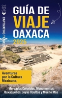 Guía de viaje Oaxaca: Aventuras por la cultura mexicana, mercados coloridos, monumentos oaxaqueños, joyas ocultas y mucho más (Spanish Edition) B0F4M87JHP Book Cover