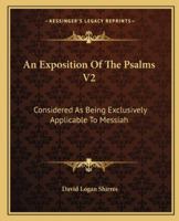 An Exposition Of The Psalms V2: Considered As Being Exclusively Applicable To Messiah 1163312282 Book Cover