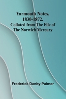 Yarmouth Notes, 1830-1872. Collated from the File of the Norwich Mercury 9362922908 Book Cover