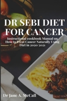 Dr Sebi Diet for Cancer: Instructional cookbook Manual on How to Treat Cancer Naturally Using Diet in 2020/2021 1954634935 Book Cover