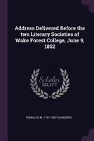 Address delivered before the two literary societies of Wake Forest college, June 9, 1852 134147108X Book Cover