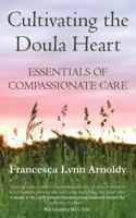 Cultivating the Doula Heart: Essentials of Compassionate Care 1732780609 Book Cover