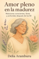 Amor pleno en la madurez: Relaciones conscientes, libres y profundas después de los 50 (Spanish Edition) B0FH5J7JH5 Book Cover