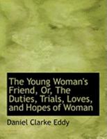 The Young Woman's Friend: Or the Duties, Trials, Loves, and Hopes of Woman 1374022713 Book Cover