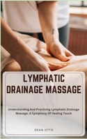 LYMPHATIC DRAINAGE MASSAGE: Understanding And Practicing Lymphatic Drainage Massage: A Symphony Of Healing Touch B0CR44FTWG Book Cover