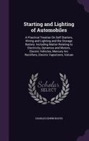 Starting and Lighting of Automobiles: A Practical Treatise on Self Starters, Wiring and Lighting and the Storage Battery. Including Matter Relating to 1141838427 Book Cover