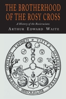 The Brotherhood of the Rosy Cross: A History of the Rosicrucians 1684226465 Book Cover