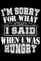 I'm Sorry For What I Said When I Was Hungry: I'm Sorry For What I Said When I Was Hungry Gift 6x9 Journal Gift Notebook with 125 Lined Pages 1697434312 Book Cover