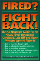 Fired? Fight Back!: The No-Nonsense Guide for the Newly Fired, Downsized, Outplaced, Laid Off, an Those Who Are Worried About It : Insider Secrets from Mr. X 0814478751 Book Cover