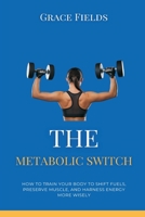 The Metabolic Switch: How to Train Your Body to Shift Fuels, Preserve Muscle, and Harness Energy More Wisely 937177407X Book Cover