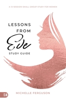 Lessons From Eve Study Guide: A 12-Session Small Group Study For Women 1667504347 Book Cover