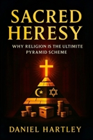 Sacred Heresy: Why Religion Is the Ultimate Pyramid Scheme (2025) - Exposing Organized Faith's Hidden Architecture of Power, Obedience & Deception B0F6MYNJ29 Book Cover