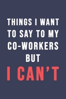 Things I Want To Say To My Co-Workers But I Can't: Blank Lined Journal - 6"x9" 120 Notebook Pages - Funny Sarcastic and Awesome Appreciation Gift for Employees or Staff -  Joke Gag Gift 167731706X Book Cover