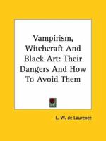 Vampirism, Witchcraft And Black Art: Their Dangers And How To Avoid Them 1425333311 Book Cover