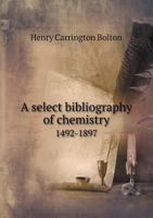A Select Bibliography of Chemistry, 1492-1897 1142886751 Book Cover