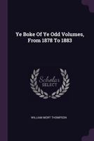 Ye Boke Of Ye Odd Volumes, From 1878 To 1883... 1022397524 Book Cover