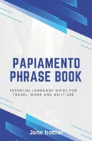 Papiamento phrase book: Essential language Guide for Travel, Work and Daily use B0FF1TFJ72 Book Cover