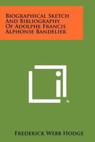 Biographical Sketch and Bibliography of Adolphe Francis Alphonse Bandelier 1258473933 Book Cover