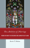 The Abolition of Marriage: Freeing the Right to be Religious and Leaving the Left Alone 0761870296 Book Cover