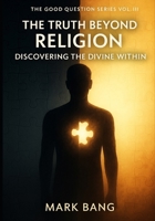The Truth Beyond Religion: Discovering the Divine Within (The Good Question Series) B0FGW527ZM Book Cover