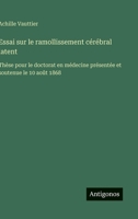 Essai sur le ramollissement cérébral latent: Thèse pour le doctorat en médecine présentée et soutenue le 10 août 1868 (French Edition) 3563071675 Book Cover