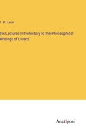 Six Lectures Introductory to the Philosophical Writings of Cicero 3382104342 Book Cover