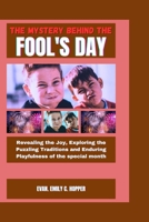 The Mystery Behind the Fool's Day: Revealing the Joy, Exploring the Puzzling Traditions and Enduring Playfulness of the Special Month B0CQDGMRR9 Book Cover