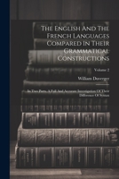 The English And The French Languages Compared In Their Grammatical Constructions: In Two Parts. A Full And Accurate Investigation Of Their Difference Of Syntax; Volume 2 1022397346 Book Cover