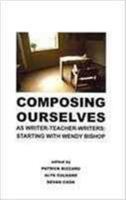 Composing Ourselves as Writer-Teacher-Writers: Starting with Wendy Bishop 1612890113 Book Cover