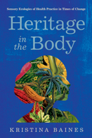 Heritage in the Body: Sensory Ecologies of Health Practice in Times of Change 0816554102 Book Cover