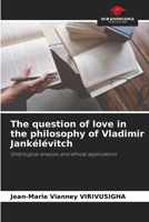 The question of love in the philosophy of Vladimir Jankélévitch: Ontological analysis and ethical applications 6206205304 Book Cover