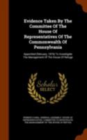 Evidence Taken By The Committee Of The House Of Representatives Of The Commonwealth Of Pennsylvania: Apponited (february, 1876) To Investigate The Management Of The House Of Refuge 1345087497 Book Cover