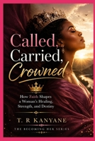 Called, Carried, Crowned: How Faith Shapes a Woman’s Healing, Strength, and Destiny (The Becoming Her) B0H1KYNSFK Book Cover